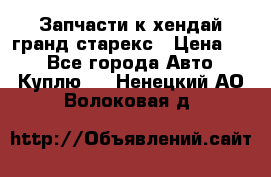 Запчасти к хендай гранд старекс › Цена ­ 0 - Все города Авто » Куплю   . Ненецкий АО,Волоковая д.